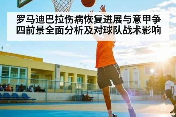 罗马迪巴拉伤病恢复进展与意甲争四前景全面分析及对球队战术影响